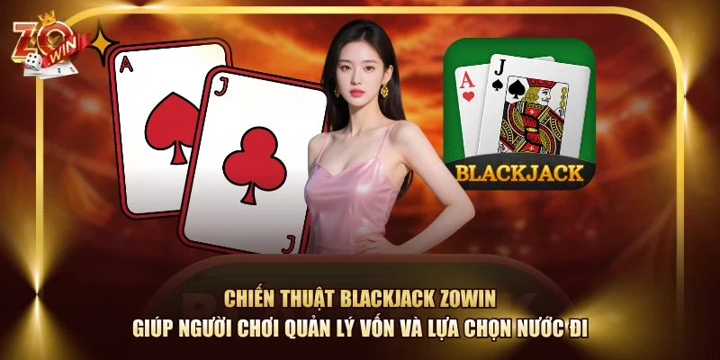 Chiến thuật Blackjack ZOWIN giúp người chơi quản lý vốn và lựa chọn nước đi