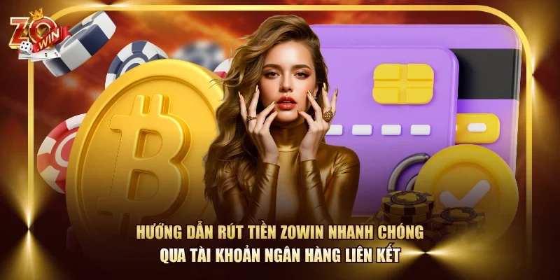 Hướng dẫn rút tiền ZOWIN nhanh chóng qua tài khoản ngân hàng liên kết