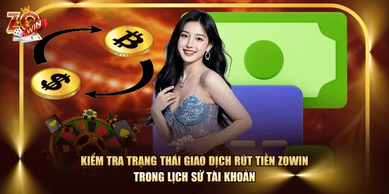 Kiểm tra trạng thái giao dịch rút tiền ZOWIN trong lịch sử tài khoản