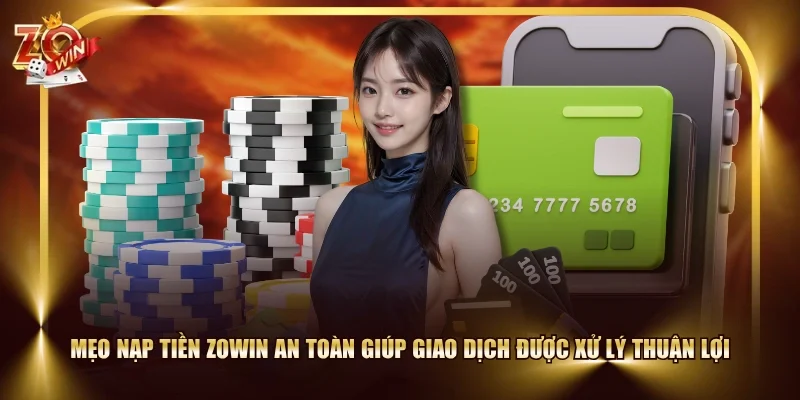 Mẹo nạp tiền ZOWIN an toàn giúp giao dịch được xử lý thuận lợi