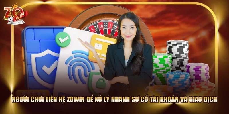 Người chơi liên hệ ZOWIN để xử lý nhanh sự cố tài khoản và giao dịch