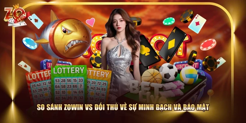 So sánh ZOWIN vs đối thủ về sự minh bạch và bảo mật