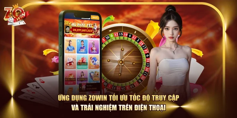 Ứng dụng ZOWIN tối ưu tốc độ truy cập và trải nghiệm trên điện thoại